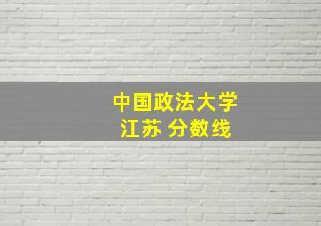 中国政法大学 江苏 分数线